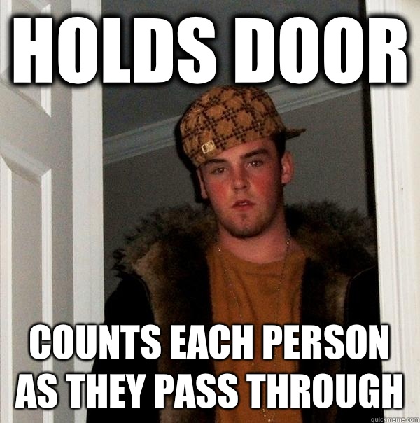Holds door Counts each person as they pass through  Scumbag Steve