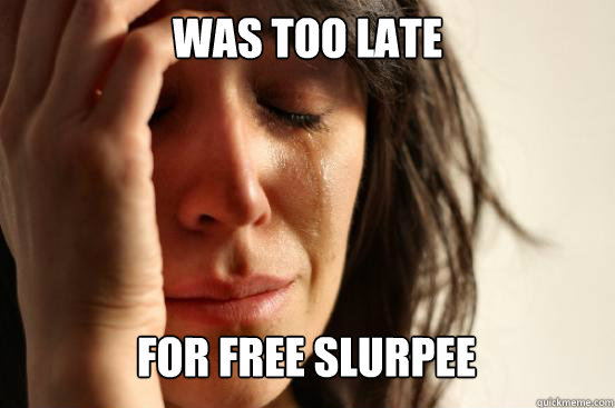 WAS TOO LATE
 FOR FREE SLURPEE Caption 3 goes here  First World Problems
