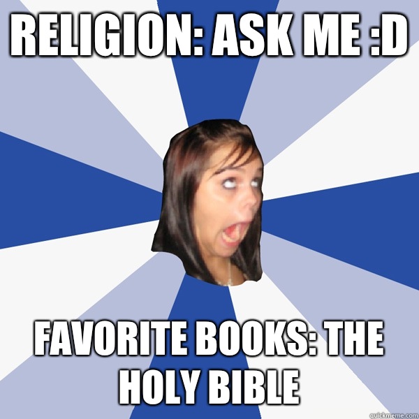 Religion: Ask me :D Favorite books: The Holy Bible  Annoying Facebook Girl