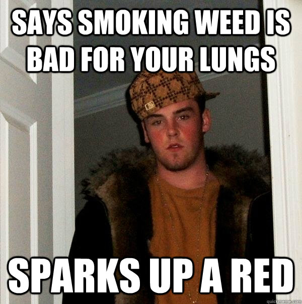 says smoking weed is bad for your lungs sparks up a red  Scumbag Steve