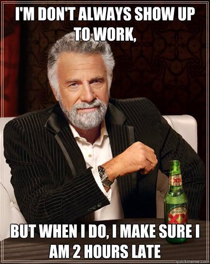 I'm don't always show up to work, But when I do, I make sure I am 2 hours late - I'm don't always show up to work, But when I do, I make sure I am 2 hours late  Dos Equis man