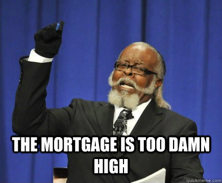  The mortgage is too damn high  Too Damn High