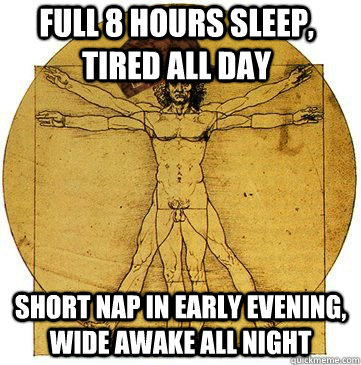 full 8 hours sleep, tired all day short nap in early evening, wide awake all night  