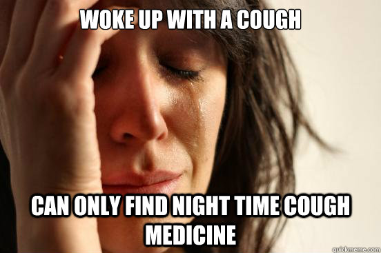 Woke up with a cough Can only find night time cough medicine - Woke up with a cough Can only find night time cough medicine  First World Problems