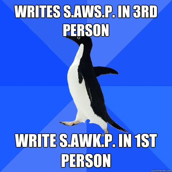 writes s.aws.p. in 3rd person write s.awk.p. in 1st person  Socially Awkward Penguin