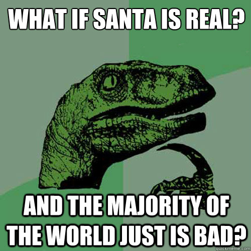 what if santa is real? and the majority of the world just is bad?  Philosoraptor