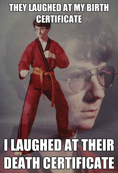 They laughed at my birth certificate I laughed at their death certificate  Karate Kyle