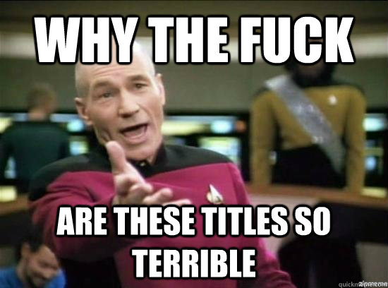 Why the fuck are these titles so terrible  Annoyed Picard HD