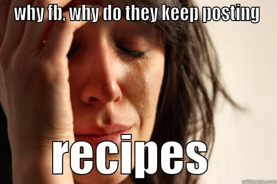 WHY FB, WHY DO THEY KEEP POSTING RECIPES  First World Problems