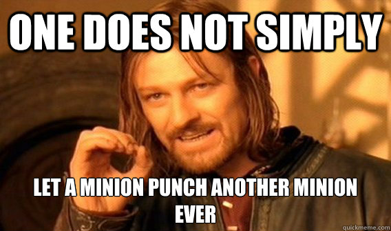 One does not simply Let a Minion punch another Minion 
EVER - One does not simply Let a Minion punch another Minion 
EVER  Wu Tang Lord of the Rings