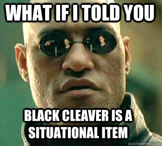what if i told you Black Cleaver is a situational item  Matrix Morpheus