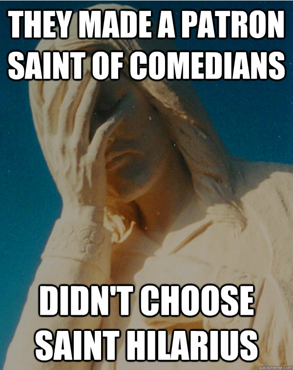 They made a patron saint of comedians Didn't choose saint hilarius  