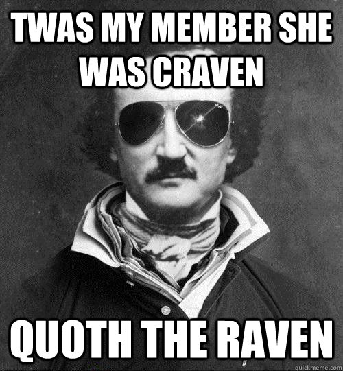 Twas my member she was craven Quoth the raven  Cool Edgar Allen Poe