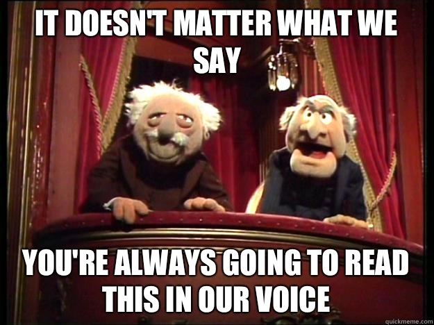 It doesn't matter what we say You're always going to read this in our voice  Muppets Old men