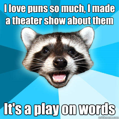 I love puns so much, I made a theater show about them It's a play on words - I love puns so much, I made a theater show about them It's a play on words  Lame Pun Coon