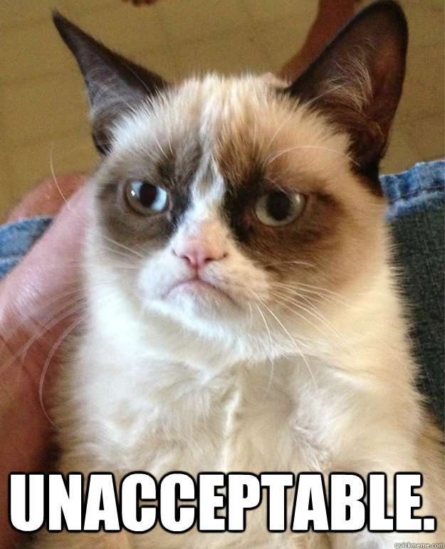  Unacceptable.  Grumpy Cat