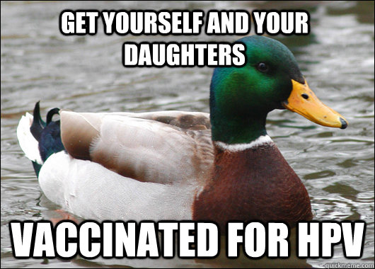 Get yourself and your daughters vaccinated for hpv  Actual Advice Mallard
