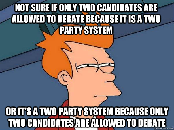 Not sure if only two candidates are allowed to debate because it is a two party system Or it's a two party system because only two candidates are allowed to debate - Not sure if only two candidates are allowed to debate because it is a two party system Or it's a two party system because only two candidates are allowed to debate  Futurama Fry