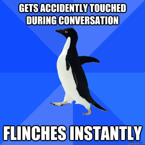 Gets accidently touched during conversation flinches instantly  Socially Awkward Penguin