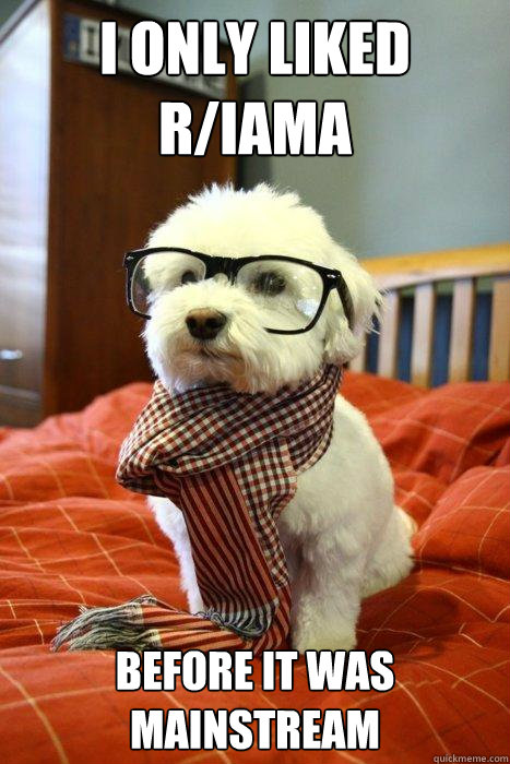 I only liked R/IAMA Before it was mainstream  Hipster Dog