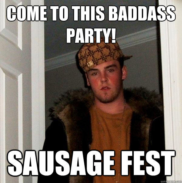 come to this baddass party! sausage fest  