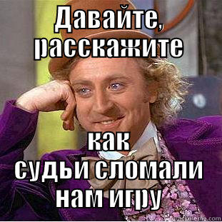 ДАВАЙТЕ, РАССКАЖИТЕ КАК СУДЬИ СЛОМАЛИ НАМ ИГРУ Condescending Wonka