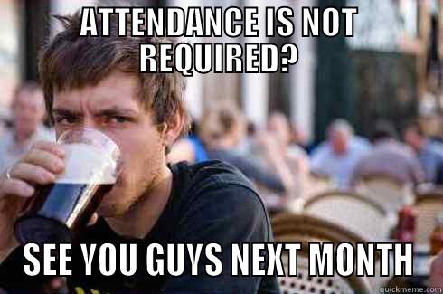 ATTENDANCE IS NOT REQUIRED? SEE YOU GUYS NEXT MONTH Lazy College Senior