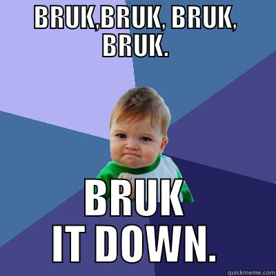 BRUK,BRUK, BRUK, BRUK. BRUK IT DOWN. Success Kid