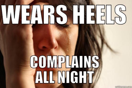 WEARS HEELS  COMPLAINS ALL NIGHT First World Problems