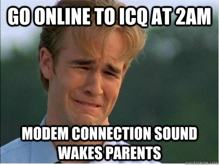 Go online to icq at 2am modem connection sound wakes parents - Go online to icq at 2am modem connection sound wakes parents  1990s Problems