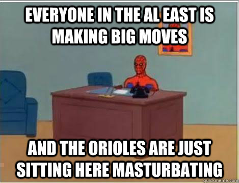 everyone in the al east is making big moves And the orioles are just sitting here masturbating  Amazing Spiderman