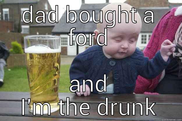 DAD BOUGHT A FORD AND I'M THE DRUNK drunk baby