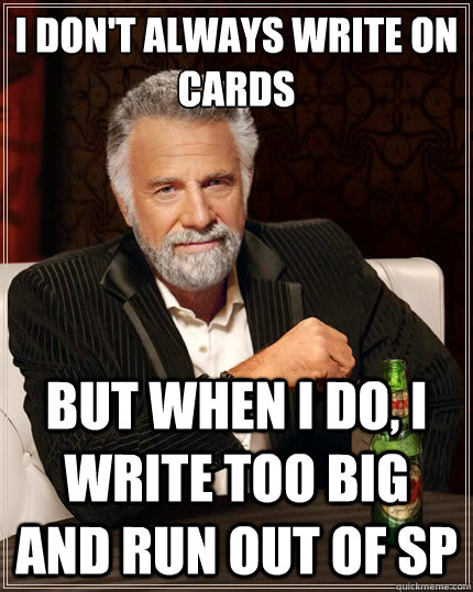 I don't always write on cards But when i do, I write too big and run out of sp  The Most Interesting Man In The World