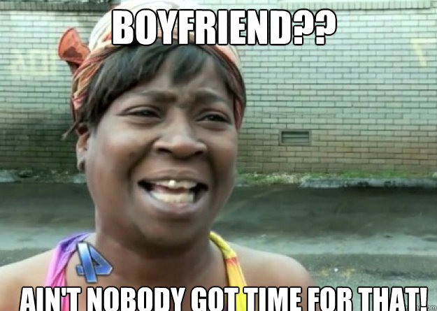 BOYFRIEND?? AIN'T NOBODY GOT TIME FOR THAT!  Aint nobody got time for that