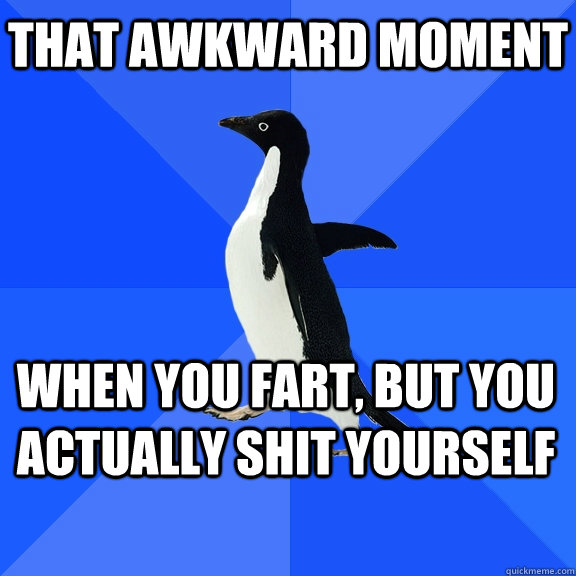 that awkward moment when you fart, but you actually shit yourself    Socially Awkward Penguin