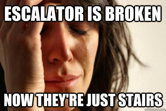 Escalator is broken Now they're just stairs  First World Problems