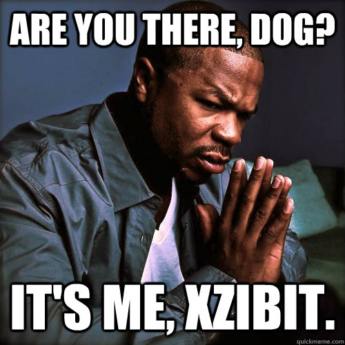 Are you there, dog? It's me, XZIBIT. - Are you there, dog? It's me, XZIBIT.  Misc