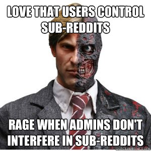 love that users control sub-reddits rage when admins don't interfere in sub-reddits  Two Face Reddit