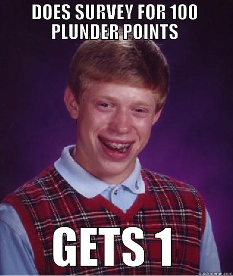 DOES SURVEY FOR 100 PLUNDER POINTS GETS 1 Bad Luck Brian