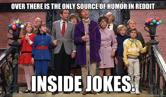 Over there is the only source of humor in reddit inside jokes. - Over there is the only source of humor in reddit inside jokes.  reddit tour