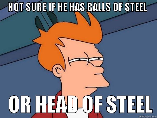 NOT SURE IF HE HAS BALLS OF STEEL    OR HEAD OF STEEL Futurama Fry