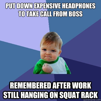 put down expensive headphones to take call from boss remembered after work  still hanging on squat rack  Success Kid