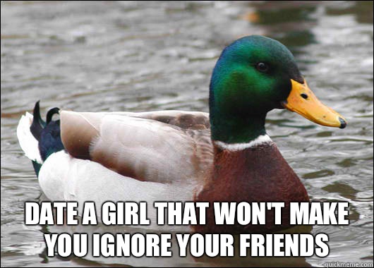  Date a girl that won't make you ignore your friends  Actual Advice Mallard