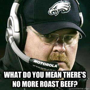  what do you mean there's no more roast beef?  Andy reid