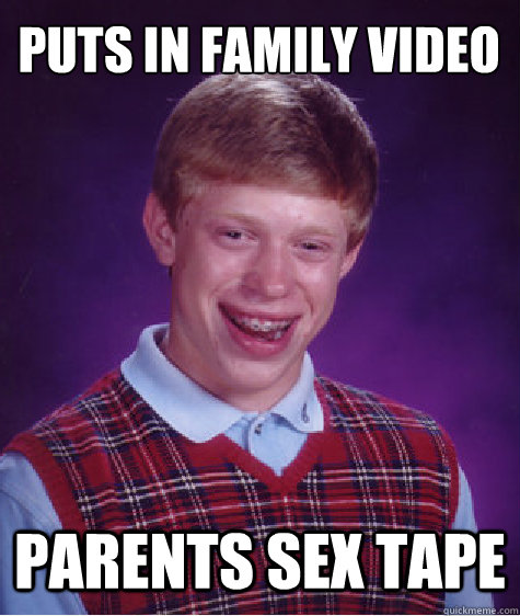 puts in family video parents sex tape  Bad Luck Brian