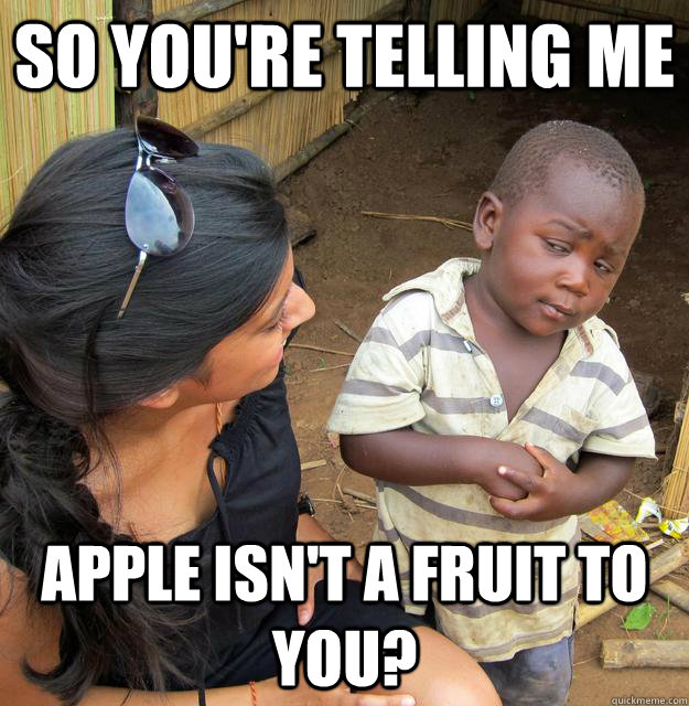 So you're telling me Apple isn't a fruit to you?  Third World Skeptic Kid