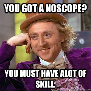 You got a noscope? you must have alot of skill.  Condescending Wonka