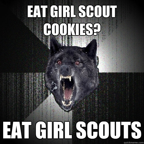 eat girl scout cookies? eat girl scouts  Insanity Wolf