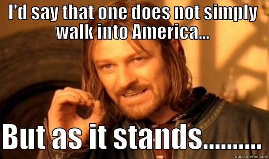 I'D SAY THAT ONE DOES NOT SIMPLY WALK INTO AMERICA...  BUT AS IT STANDS.......... Boromir