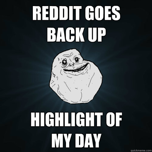 reddit goes 
back up highlight of 
my day  Forever Alone
